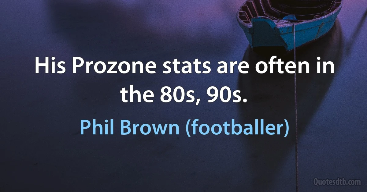 His Prozone stats are often in the 80s, 90s. (Phil Brown (footballer))