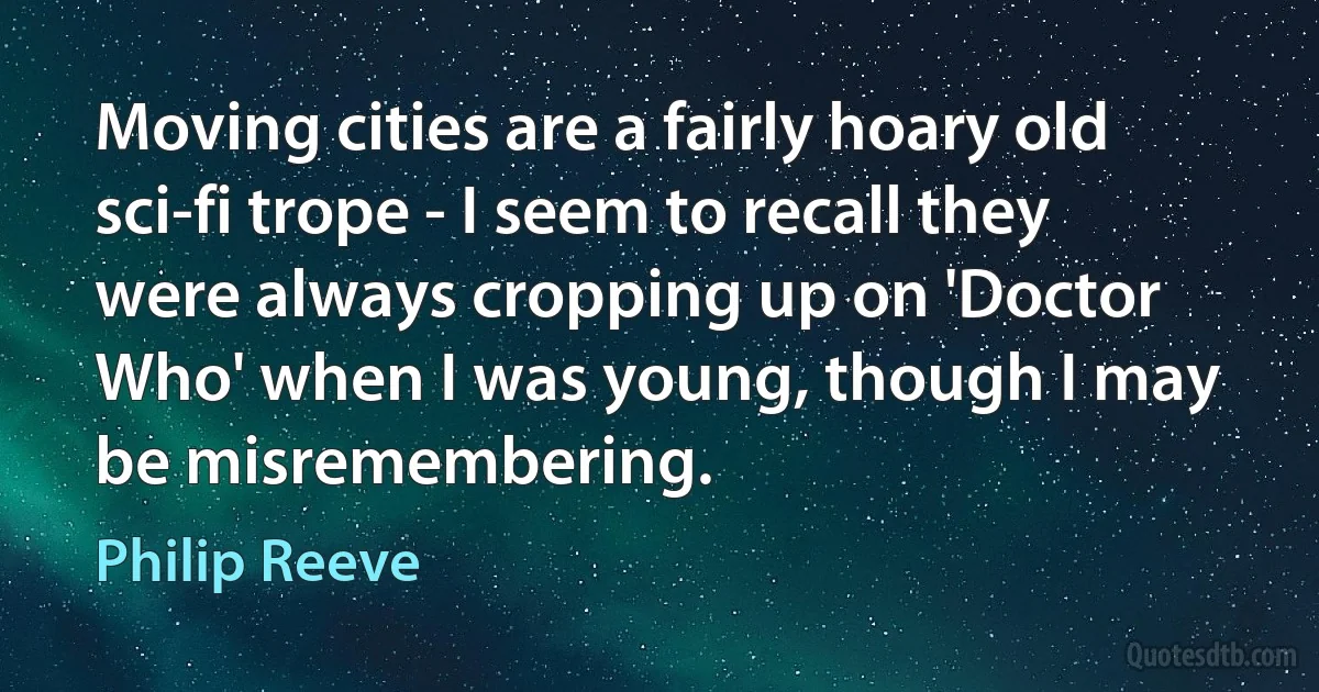 Moving cities are a fairly hoary old sci-fi trope - I seem to recall they were always cropping up on 'Doctor Who' when I was young, though I may be misremembering. (Philip Reeve)