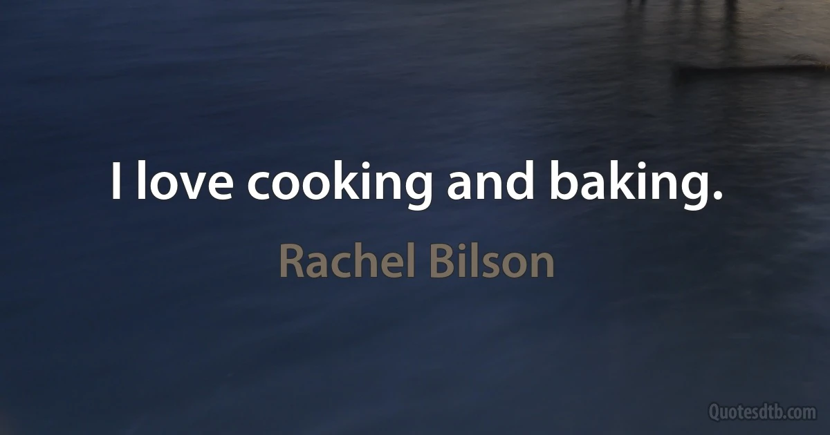 I love cooking and baking. (Rachel Bilson)