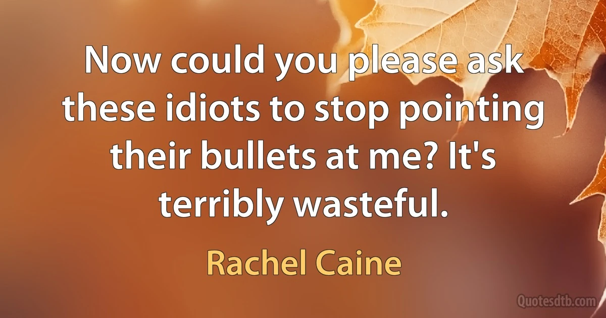 Now could you please ask these idiots to stop pointing their bullets at me? It's terribly wasteful. (Rachel Caine)