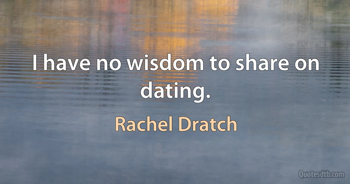 I have no wisdom to share on dating. (Rachel Dratch)