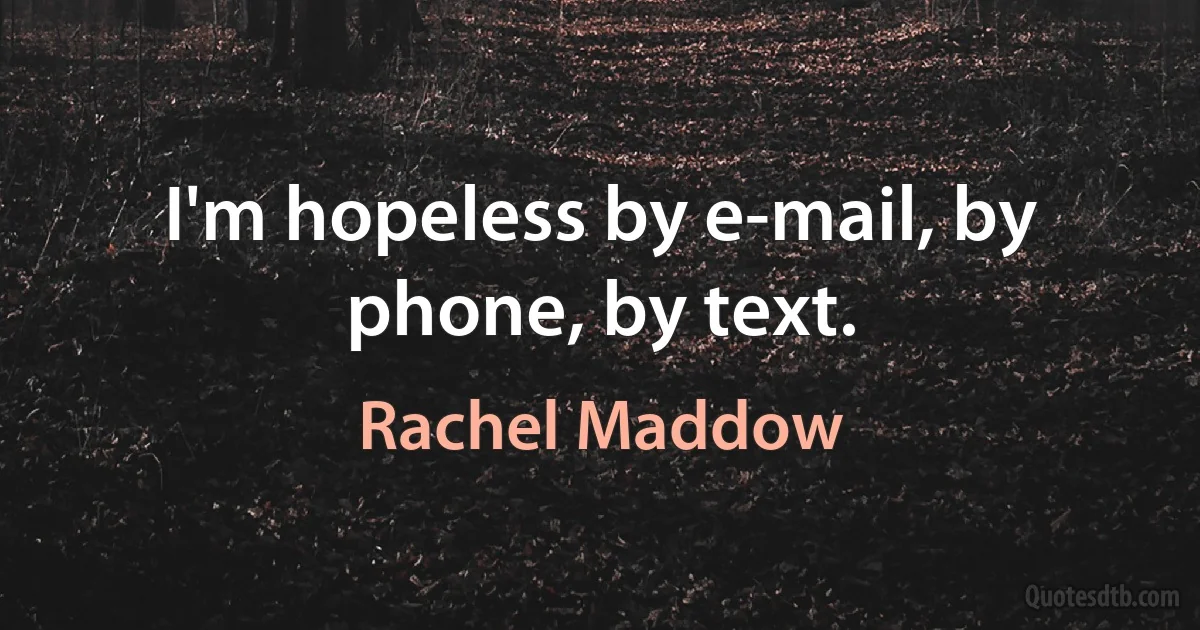 I'm hopeless by e-mail, by phone, by text. (Rachel Maddow)