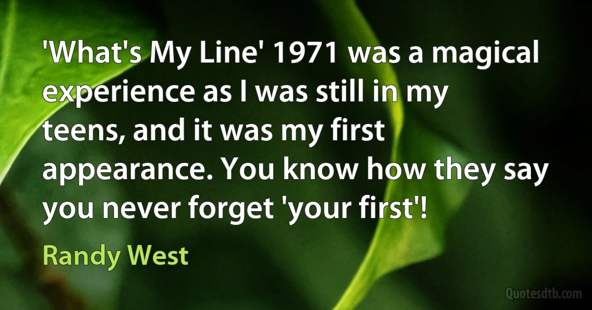 'What's My Line' 1971 was a magical experience as I was still in my teens, and it was my first appearance. You know how they say you never forget 'your first'! (Randy West)