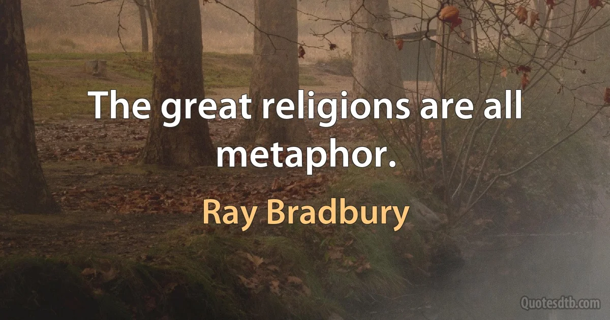 The great religions are all metaphor. (Ray Bradbury)