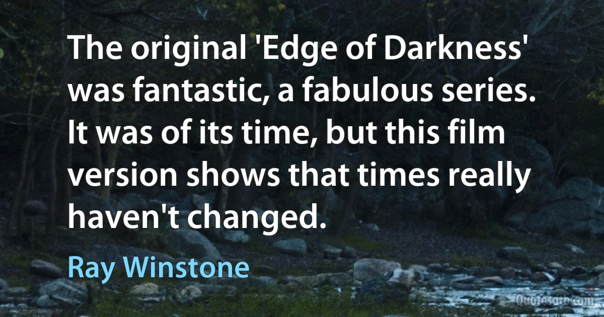 The original 'Edge of Darkness' was fantastic, a fabulous series. It was of its time, but this film version shows that times really haven't changed. (Ray Winstone)