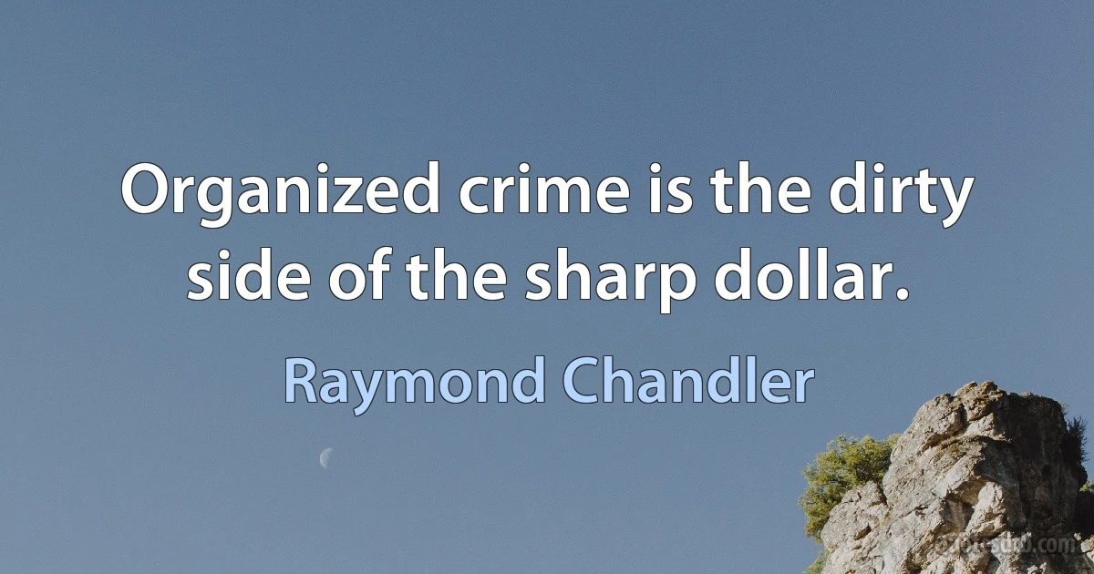 Organized crime is the dirty side of the sharp dollar. (Raymond Chandler)