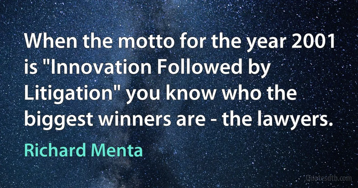 When the motto for the year 2001 is "Innovation Followed by Litigation" you know who the biggest winners are - the lawyers. (Richard Menta)