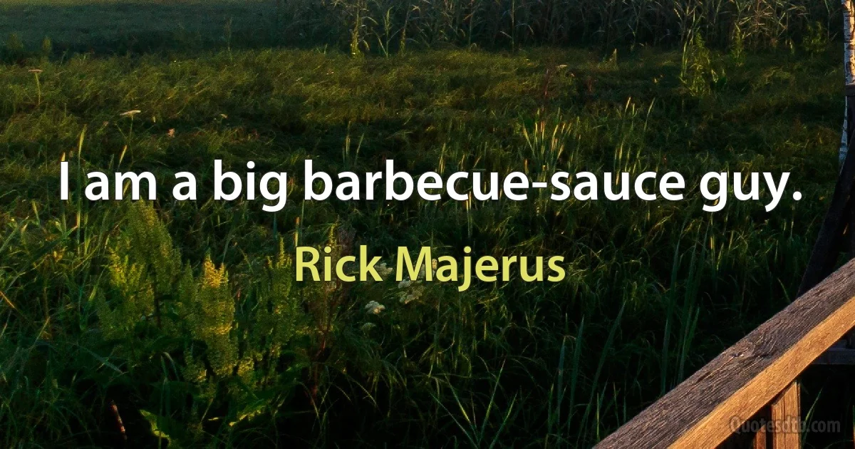 I am a big barbecue-sauce guy. (Rick Majerus)