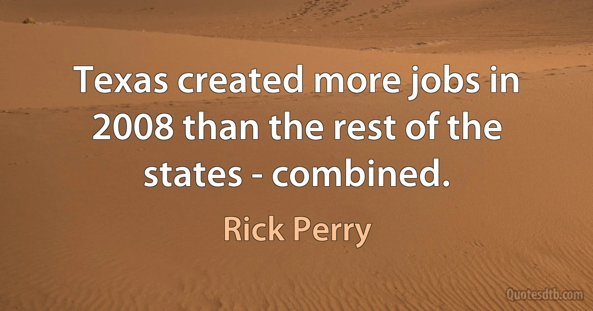 Texas created more jobs in 2008 than the rest of the states - combined. (Rick Perry)