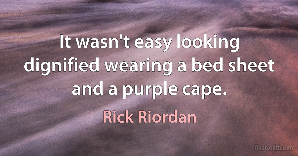 It wasn't easy looking dignified wearing a bed sheet and a purple cape. (Rick Riordan)