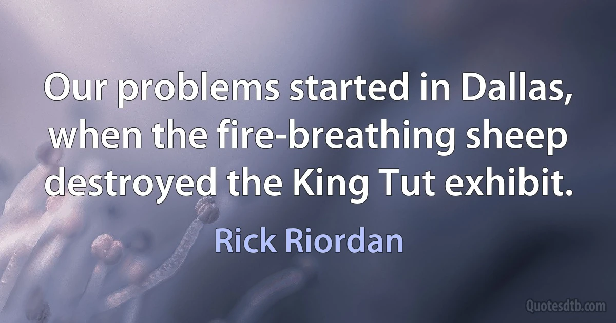 Our problems started in Dallas, when the fire-breathing sheep destroyed the King Tut exhibit. (Rick Riordan)