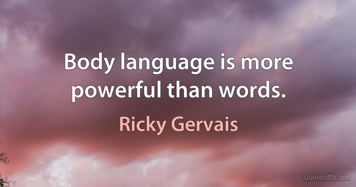 Body language is more powerful than words. (Ricky Gervais)