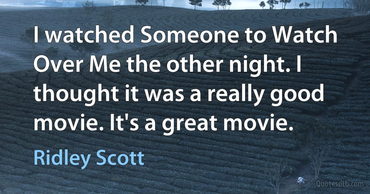 I watched Someone to Watch Over Me the other night. I thought it was a really good movie. It's a great movie. (Ridley Scott)