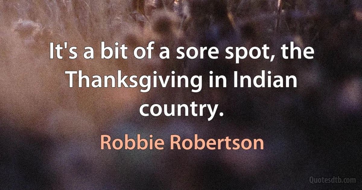 It's a bit of a sore spot, the Thanksgiving in Indian country. (Robbie Robertson)