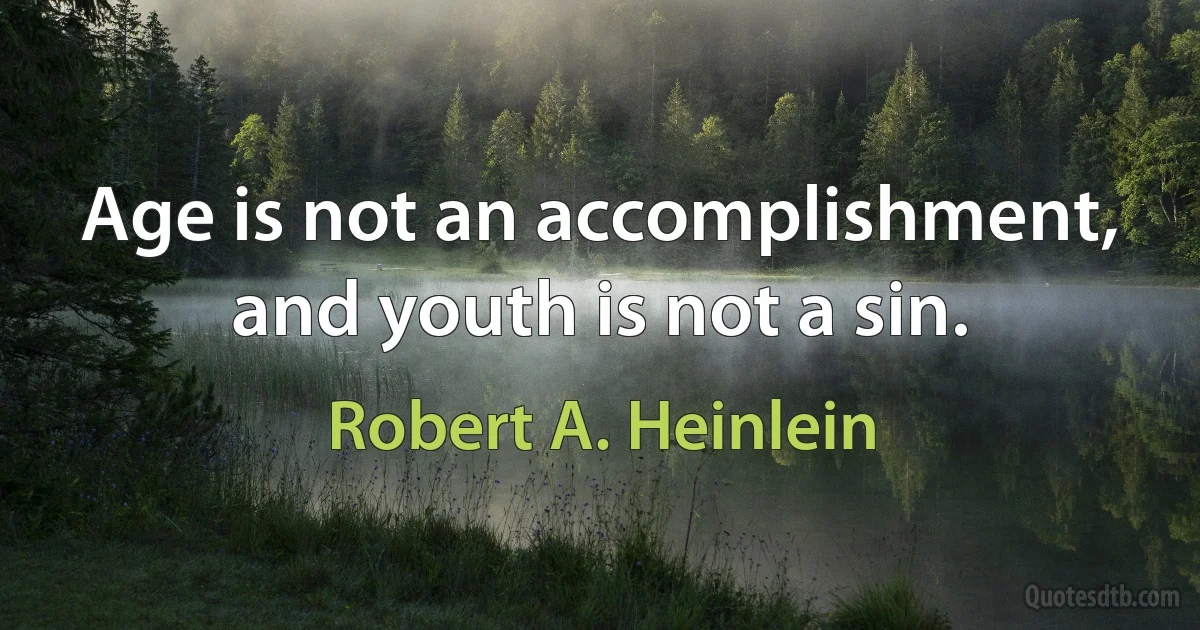 Age is not an accomplishment, and youth is not a sin. (Robert A. Heinlein)