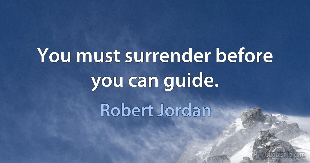 You must surrender before you can guide. (Robert Jordan)