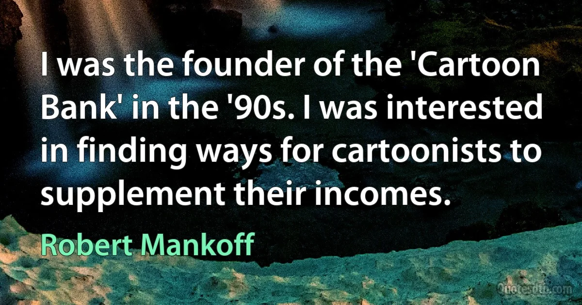 I was the founder of the 'Cartoon Bank' in the '90s. I was interested in finding ways for cartoonists to supplement their incomes. (Robert Mankoff)