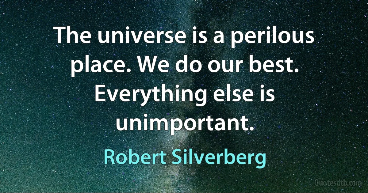 The universe is a perilous place. We do our best. Everything else is unimportant. (Robert Silverberg)