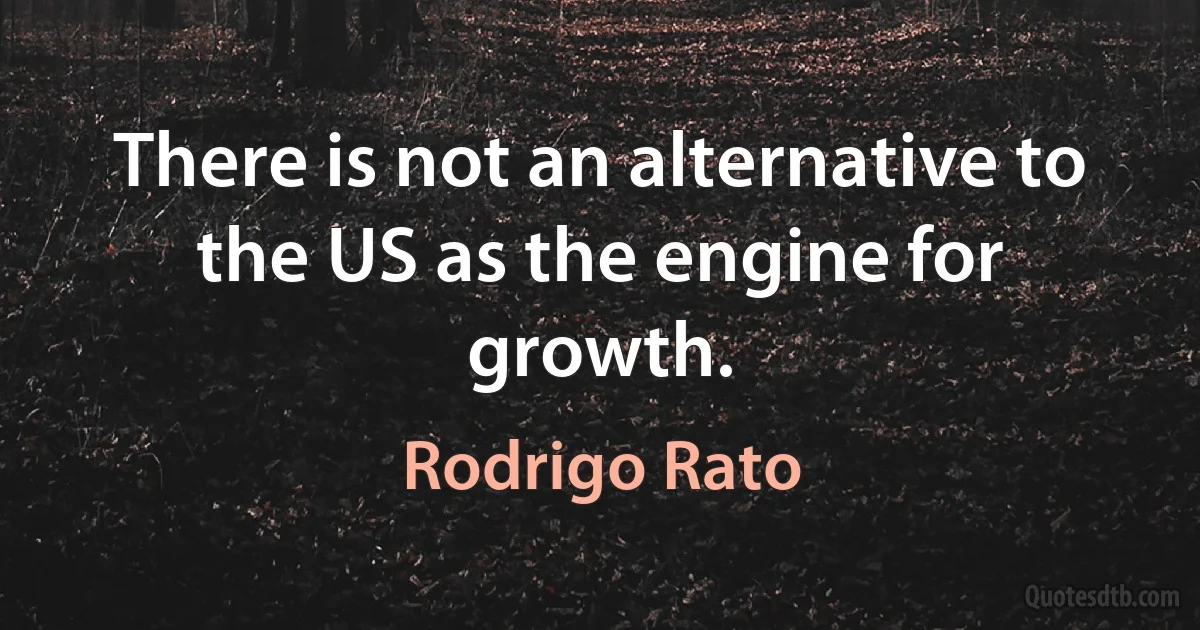 There is not an alternative to the US as the engine for growth. (Rodrigo Rato)