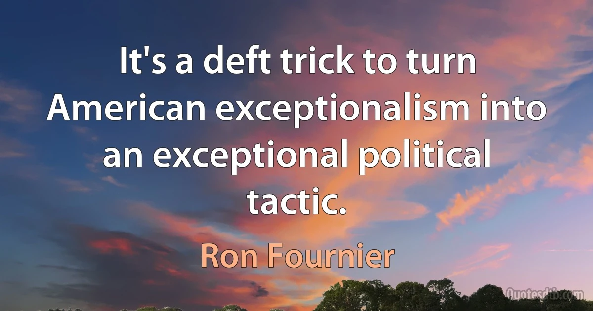 It's a deft trick to turn American exceptionalism into an exceptional political tactic. (Ron Fournier)