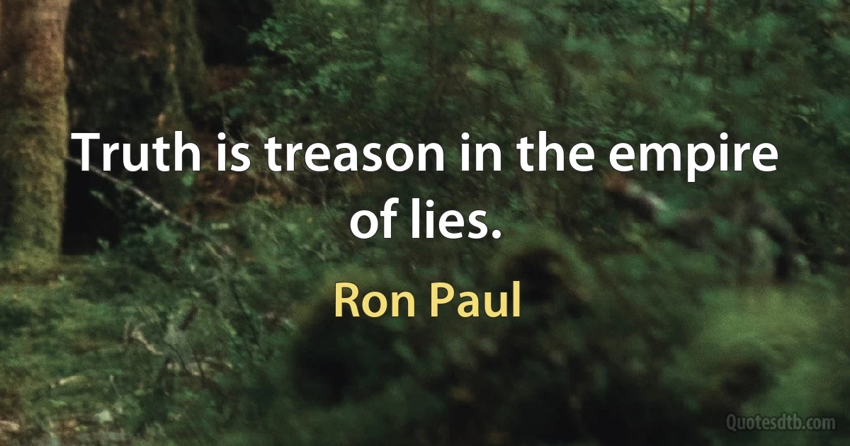 Truth is treason in the empire of lies. (Ron Paul)