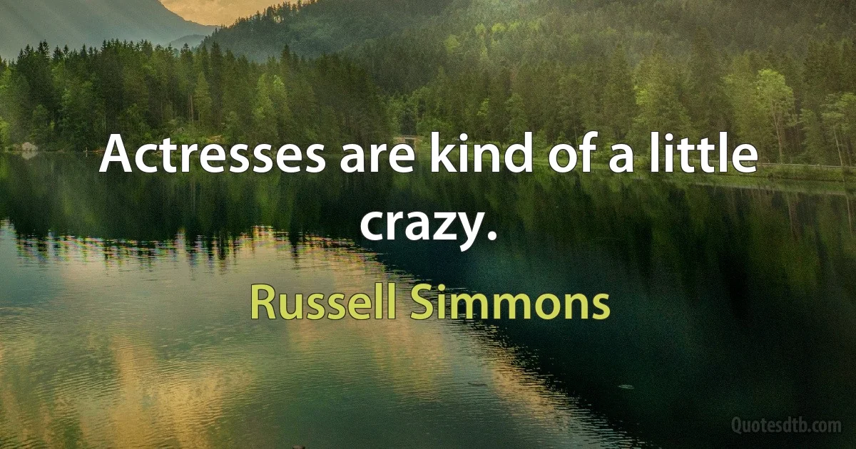 Actresses are kind of a little crazy. (Russell Simmons)