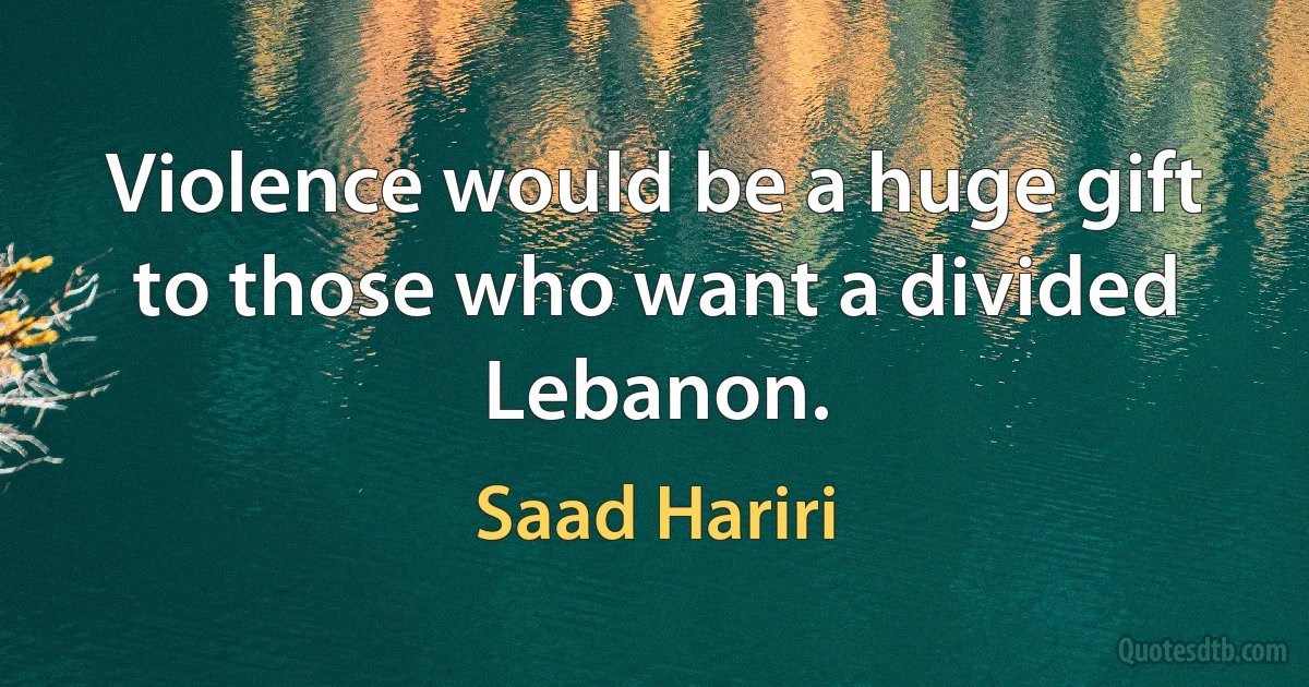 Violence would be a huge gift to those who want a divided Lebanon. (Saad Hariri)