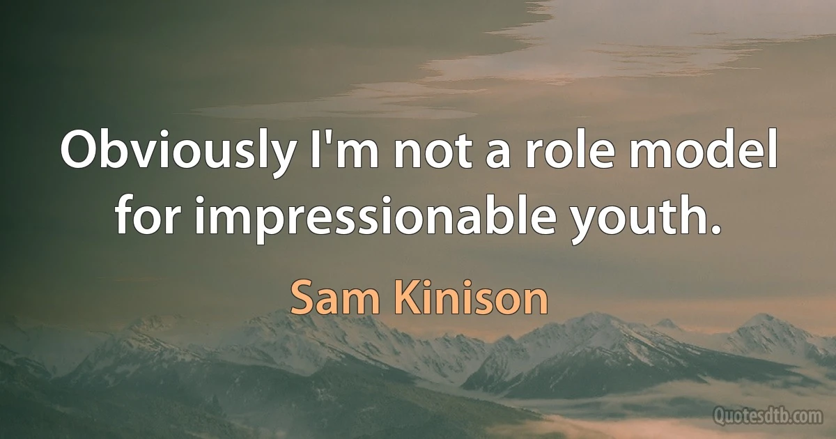 Obviously I'm not a role model for impressionable youth. (Sam Kinison)