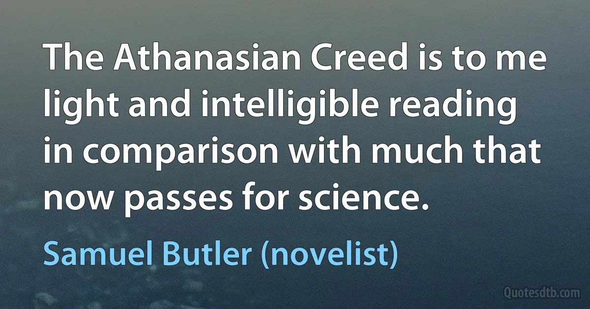 The Athanasian Creed is to me light and intelligible reading in comparison with much that now passes for science. (Samuel Butler (novelist))