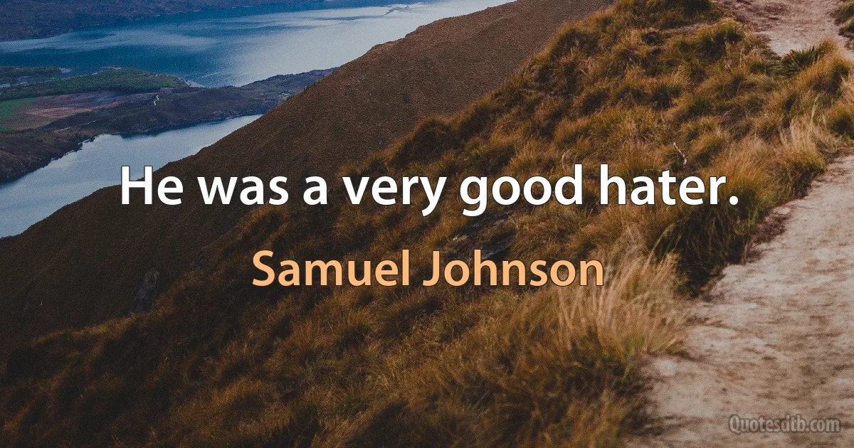 He was a very good hater. (Samuel Johnson)