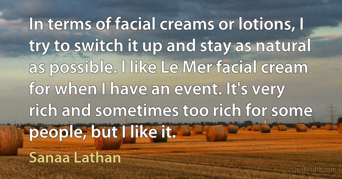 In terms of facial creams or lotions, I try to switch it up and stay as natural as possible. l like Le Mer facial cream for when I have an event. It's very rich and sometimes too rich for some people, but I like it. (Sanaa Lathan)