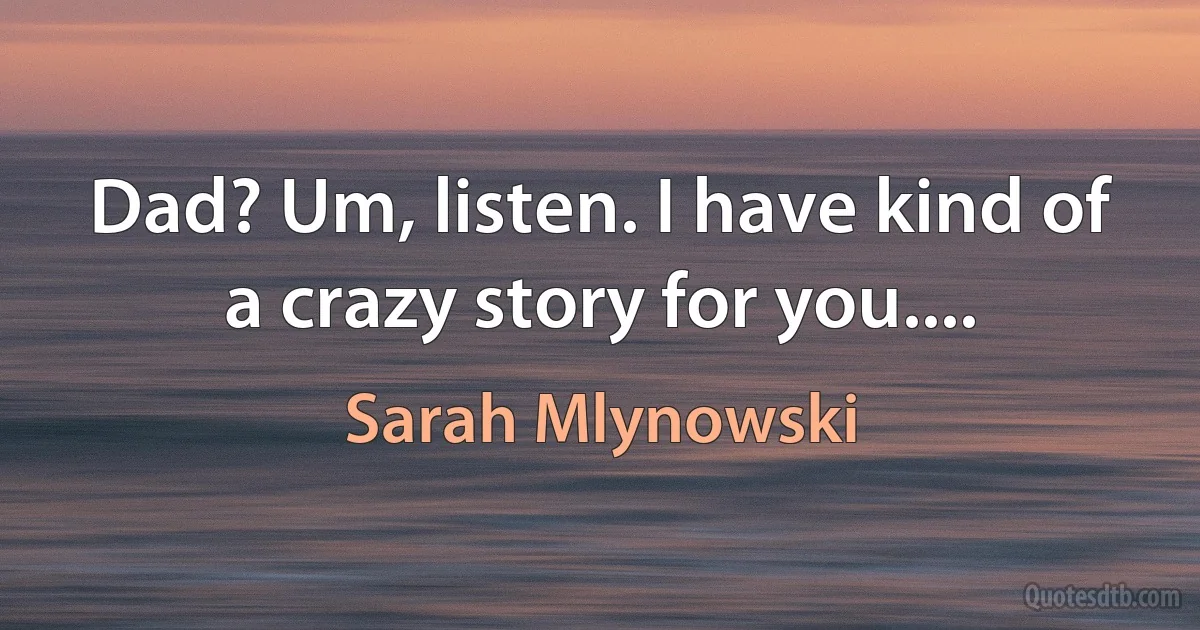 Dad? Um, listen. I have kind of a crazy story for you.... (Sarah Mlynowski)