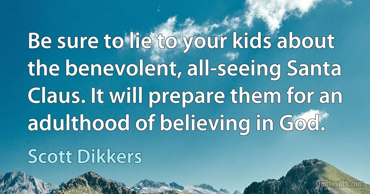 Be sure to lie to your kids about the benevolent, all-seeing Santa Claus. It will prepare them for an adulthood of believing in God. (Scott Dikkers)