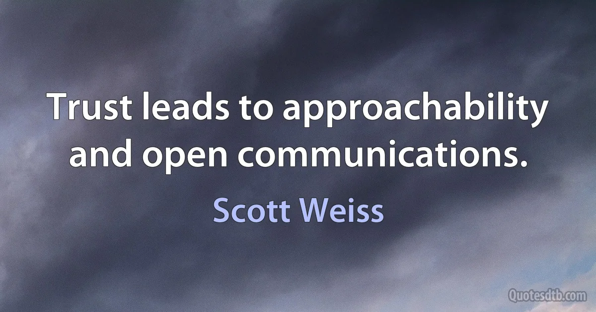 Trust leads to approachability and open communications. (Scott Weiss)