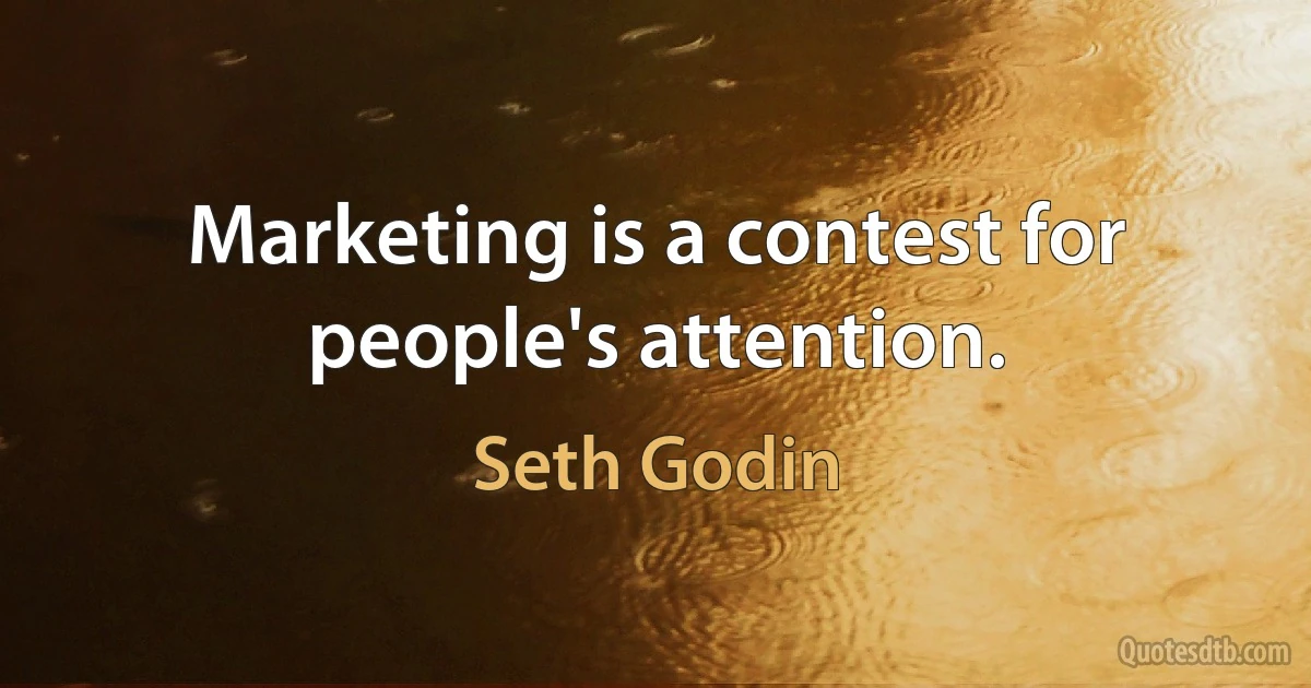 Marketing is a contest for people's attention. (Seth Godin)