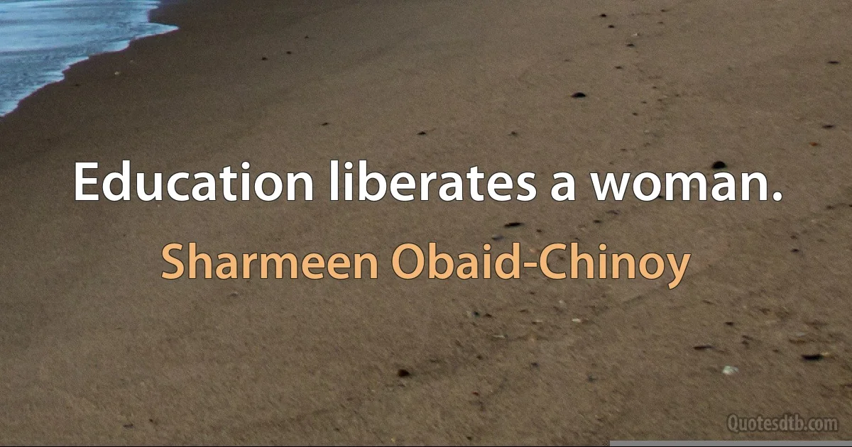 Education liberates a woman. (Sharmeen Obaid-Chinoy)