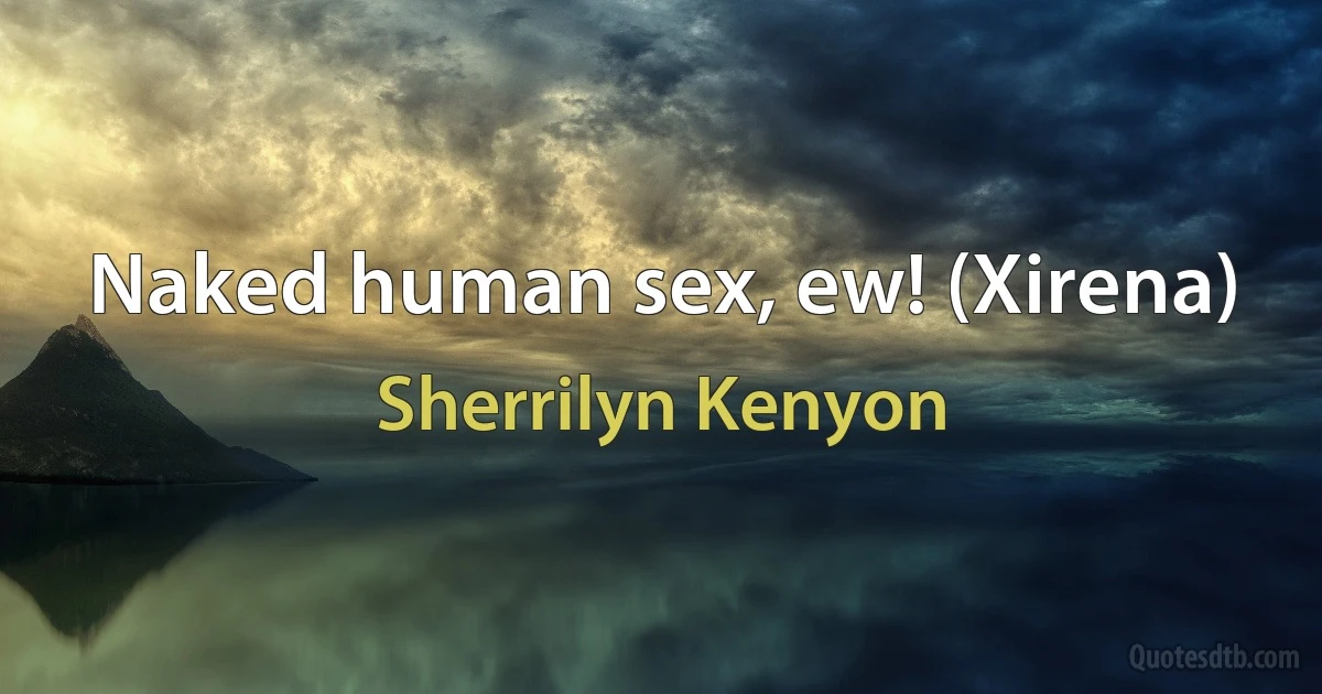 Naked human sex, ew! (Xirena) (Sherrilyn Kenyon)