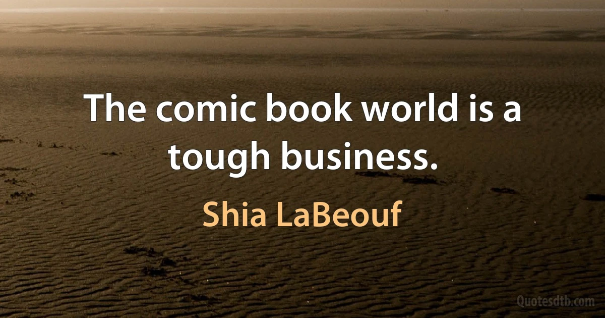 The comic book world is a tough business. (Shia LaBeouf)