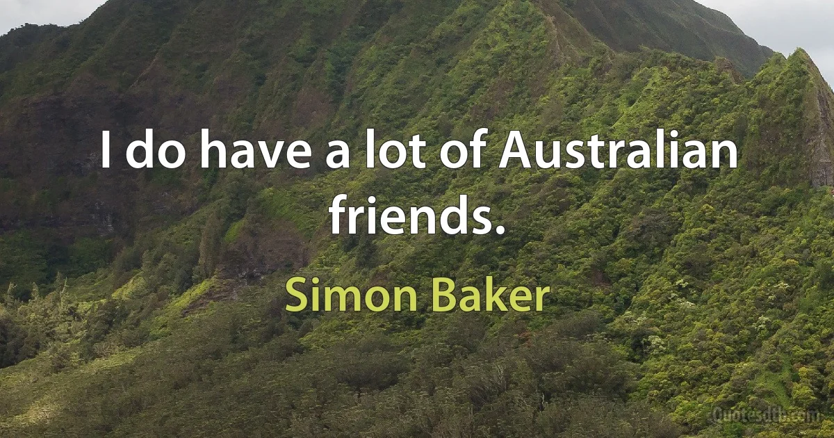 I do have a lot of Australian friends. (Simon Baker)