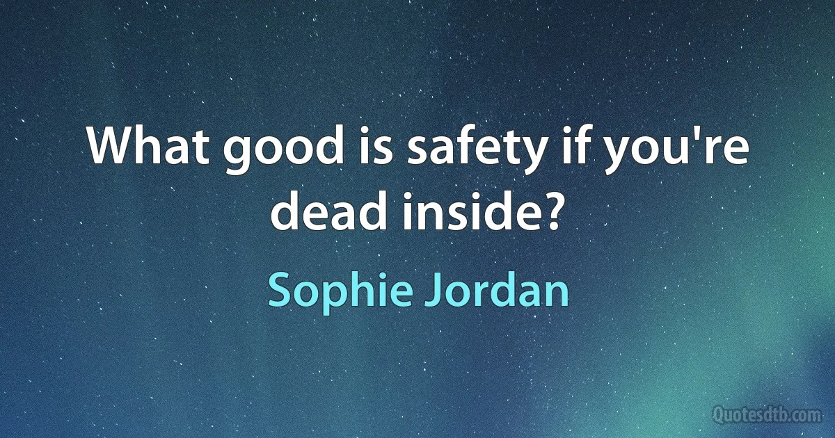 What good is safety if you're dead inside? (Sophie Jordan)