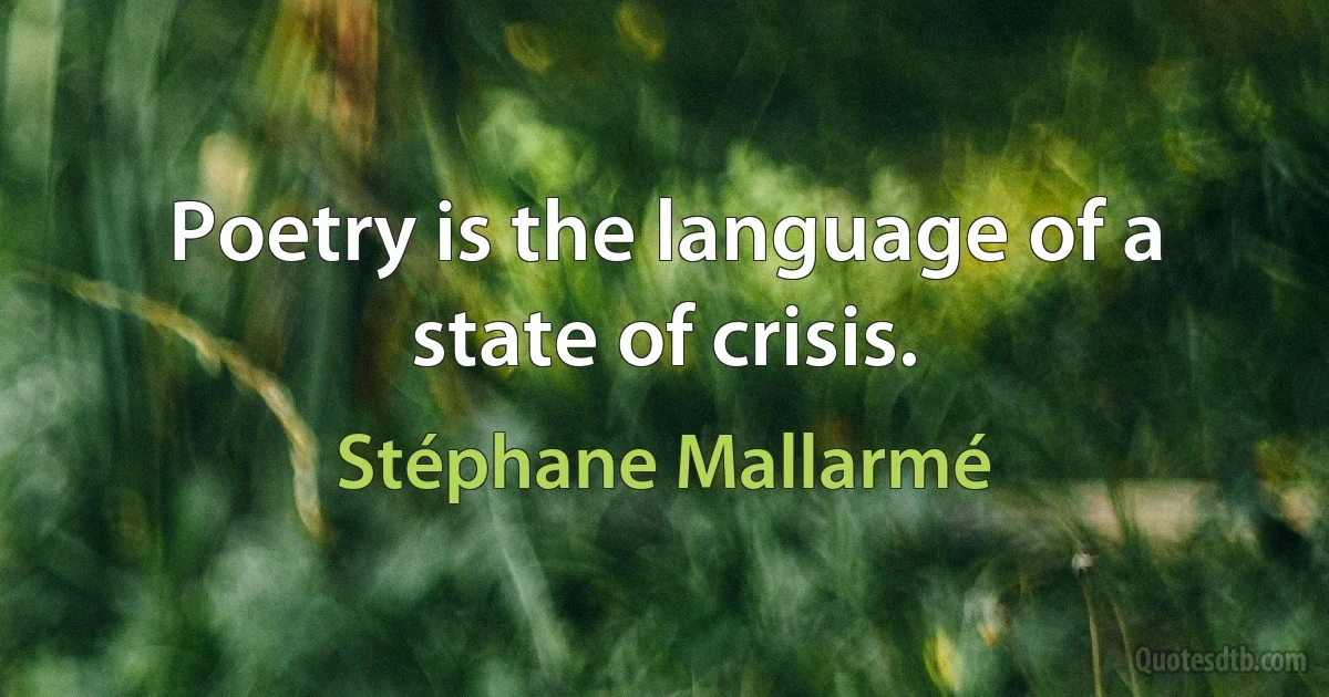 Poetry is the language of a state of crisis. (Stéphane Mallarmé)