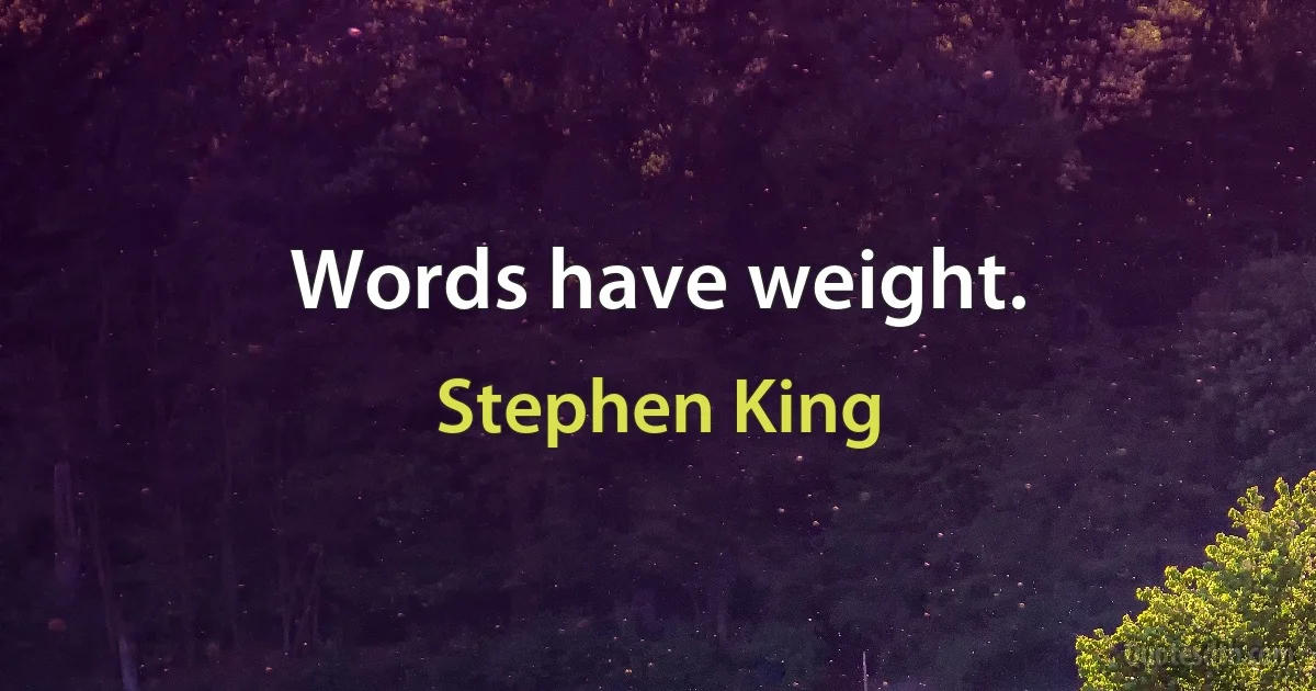 Words have weight. (Stephen King)