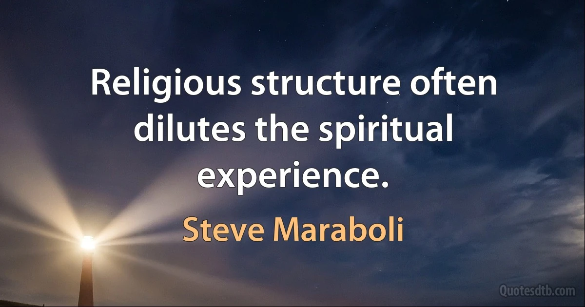 Religious structure often dilutes the spiritual experience. (Steve Maraboli)