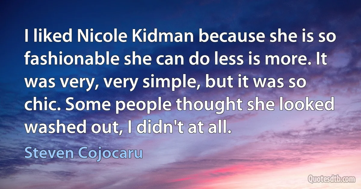 I liked Nicole Kidman because she is so fashionable she can do less is more. It was very, very simple, but it was so chic. Some people thought she looked washed out, I didn't at all. (Steven Cojocaru)