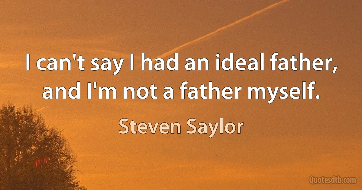 I can't say I had an ideal father, and I'm not a father myself. (Steven Saylor)