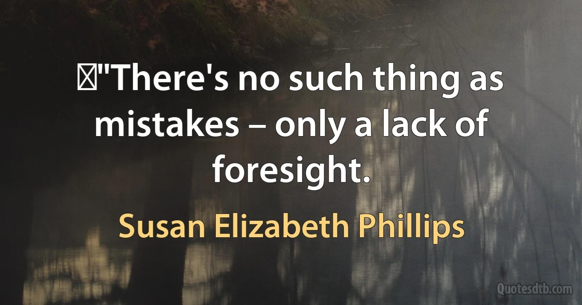 ‎"There's no such thing as mistakes – only a lack of foresight. (Susan Elizabeth Phillips)