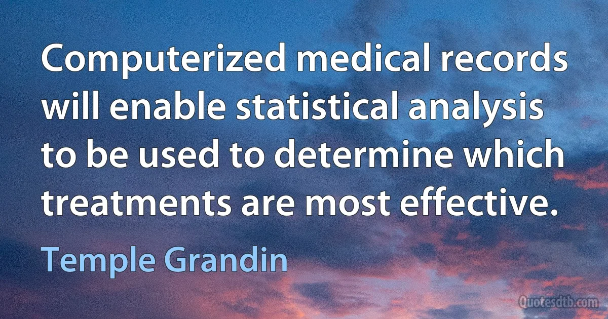 Computerized medical records will enable statistical analysis to be used to determine which treatments are most effective. (Temple Grandin)