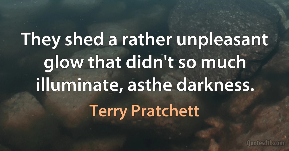 They shed a rather unpleasant glow that didn't so much illuminate, asthe darkness. (Terry Pratchett)