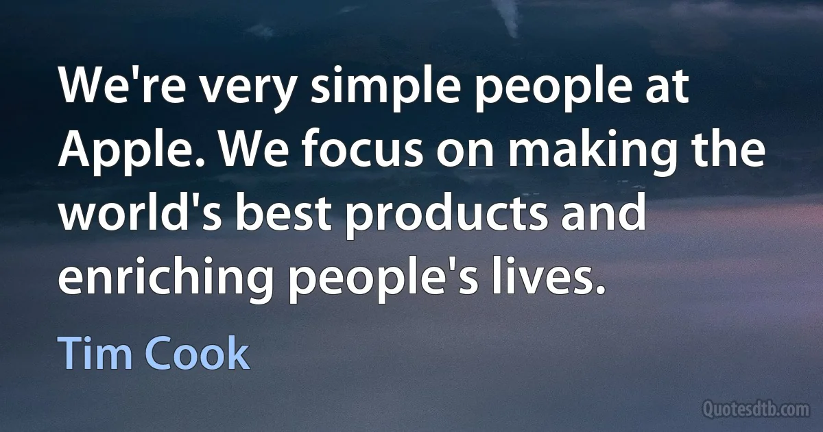 We're very simple people at Apple. We focus on making the world's best products and enriching people's lives. (Tim Cook)