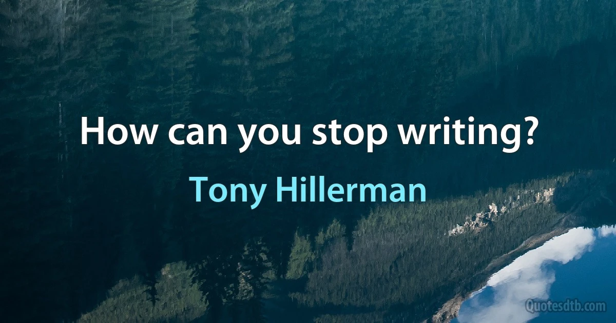 How can you stop writing? (Tony Hillerman)